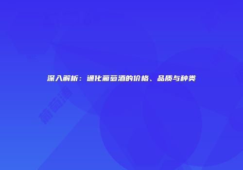 深入解析：通化葡萄酒的价格、品质与种类