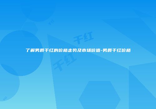了解男爵干红的价格走势及市场价值-男爵干红价格