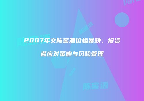 2007年文陈窖酒价格暴跌：投资者应对策略与风险管理
