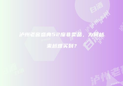 泸州老窖盛典52度非卖品，为何越来越难买到？