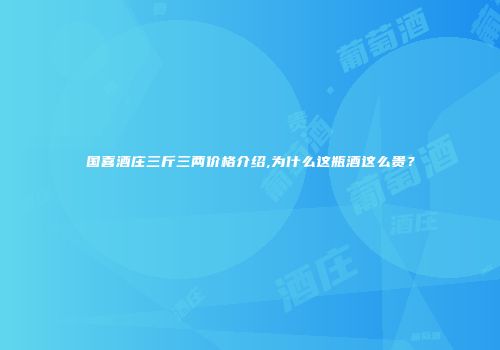 国喜酒庄三斤三两价格介绍,为什么这瓶酒这么贵？