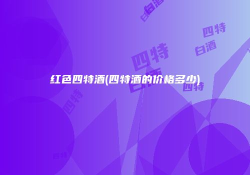 红色四特酒(四特酒的价格多少)