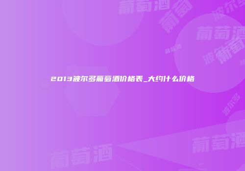 2013波尔多葡萄酒价格表_大约什么价格