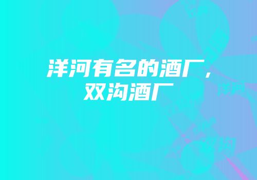 洋河有名的酒厂,双沟酒厂