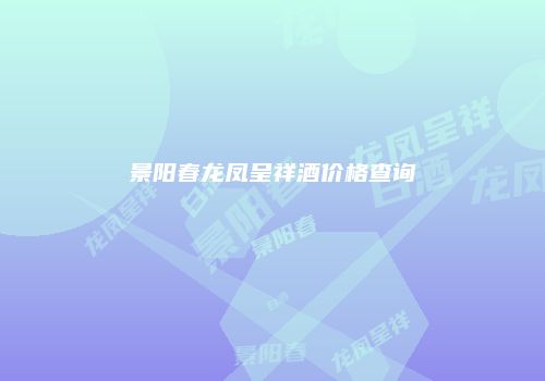 景阳春龙凤呈祥酒价格查询