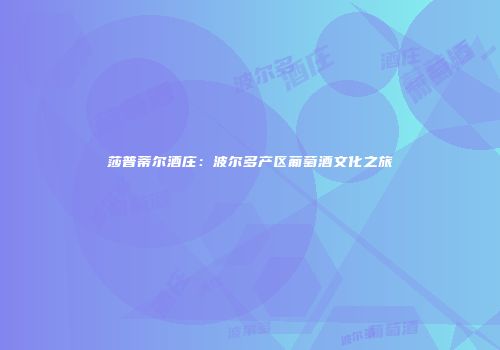 莎普蒂尔酒庄：波尔多产区葡萄酒文化之旅
