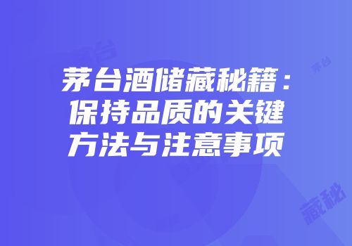 茅台酒储藏秘籍：保持品质的关键方法与注意事项