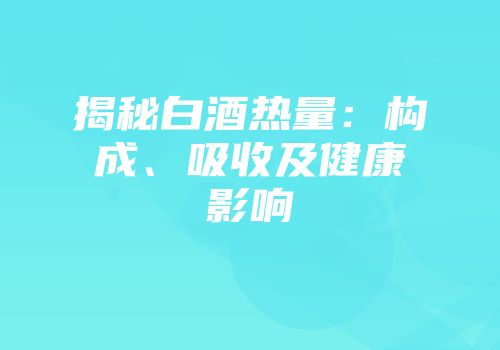 揭秘白酒热量：构成、吸收及健康影响
