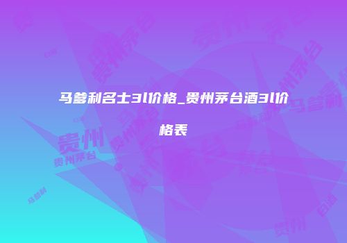 马爹利名士3l价格_贵州茅台酒3l价格表