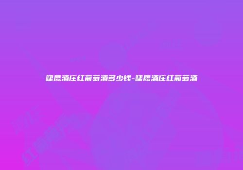 啸鹰酒庄红葡萄酒多少钱-啸鹰酒庄红葡萄酒