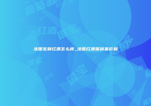 法国宝利红酒怎么样_法国红酒保利来价格