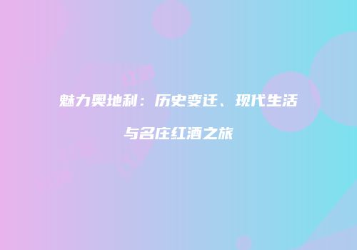 魅力奥地利：历史变迁、现代生活与名庄红酒之旅