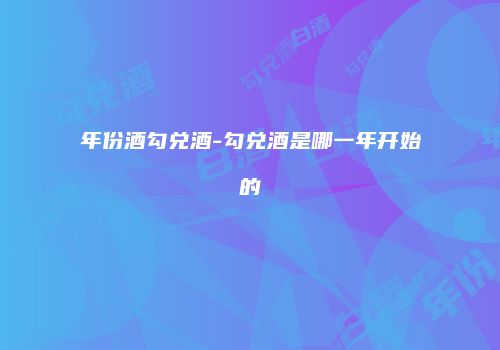 年份酒勾兑酒-勾兑酒是哪一年开始的
