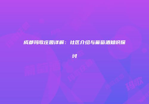 成都玛歌庄园详解：社区介绍与葡萄酒知识探讨