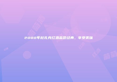 2000年杜扎克红酒品尝经典，享受美味