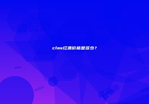 clos红酒价格是多少？