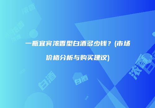 一瓶宜宾浓香型白酒多少钱？(市场价格分析与购买建议)