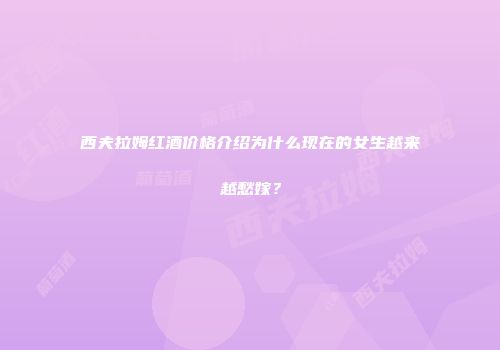 西夫拉姆红酒价格介绍为什么现在的女生越来越愁嫁？