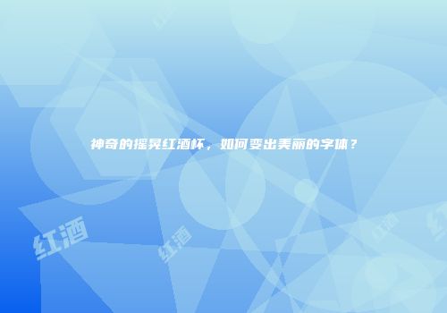 神奇的摇晃红酒杯，如何变出美丽的字体？