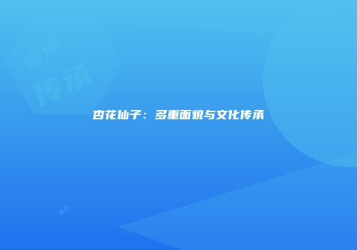 杏花仙子：多重面貌与文化传承