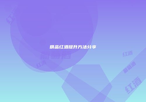 精品红酒提升方法分享