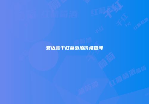 安达露干红葡萄酒价格查询