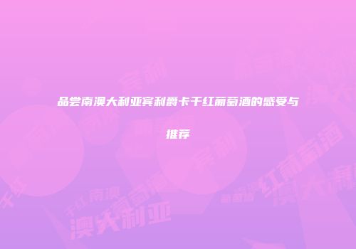 品尝南澳大利亚宾利爵卡干红葡萄酒的感受与推荐