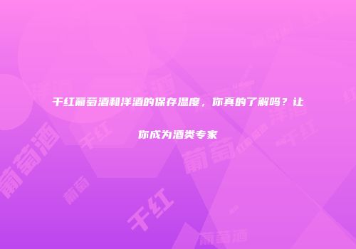 干红葡萄酒和洋酒的保存温度，你真的了解吗？让你成为酒类专家