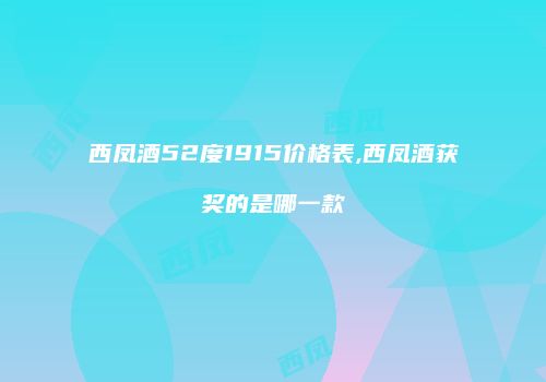 西凤酒52度1915价格表,西凤酒获奖的是哪一款