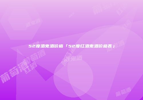 52度酒鬼酒价格「52度红酒鬼酒价格表」