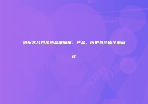 贵州茅台白金酒品牌解析：产品、历史与品质全面解读