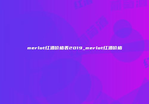 merlot红酒价格表2019_merlot红酒价格