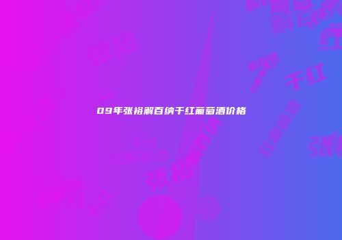 09年张裕解百纳干红葡萄酒价格