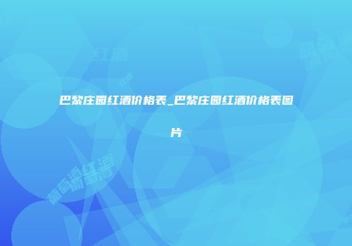 巴黎庄园红酒价格表_巴黎庄园红酒价格表图片