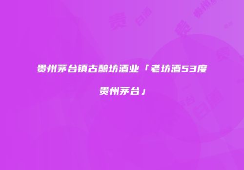 贵州茅台镇古酿坊酒业「老坊酒53度贵州茅台」