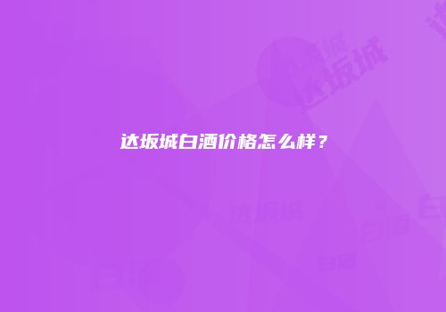 达坂城白酒价格怎么样？