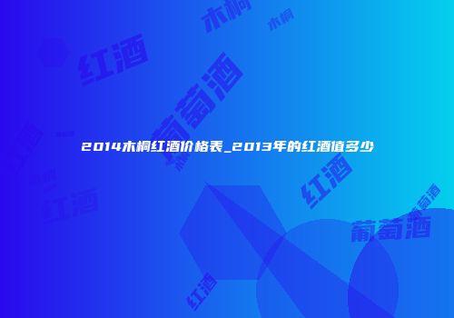 2014木桐红酒价格表_2013年的红酒值多少