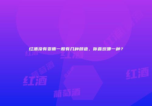 红酒没有变质一般有几种颜色，你喜欢哪一种？