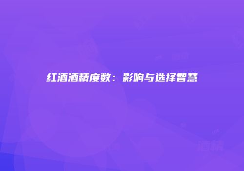 红酒酒精度数：影响与选择智慧