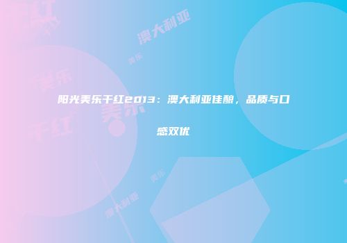 阳光美乐干红2013：澳大利亚佳酿，品质与口感双优