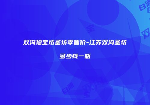 双沟珍宝坊圣坊零售价-江苏双沟圣坊多少钱一瓶