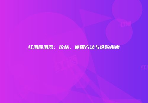 红酒醒酒器：价格、使用方法与选购指南