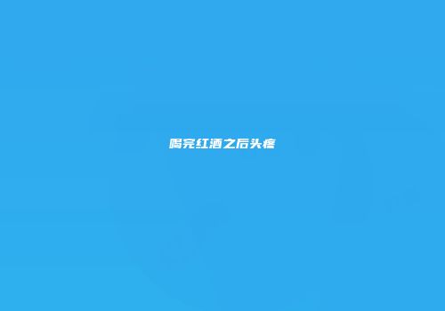 喝完红酒之后头疼