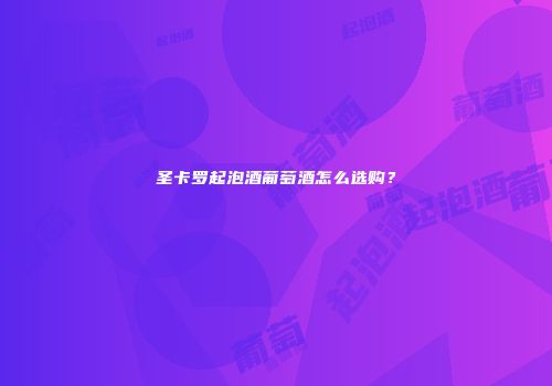圣卡罗起泡酒葡萄酒怎么选购？