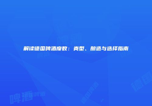 解读德国啤酒度数：类型、酿造与选择指南