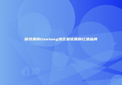 探寻澳洲Geelong地区最优质的红酒品牌