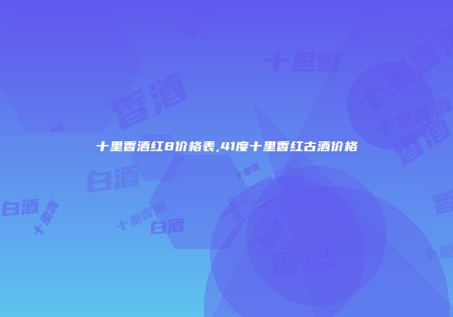 十里香酒红8价格表,41度十里香红古酒价格
