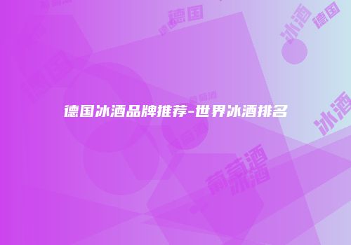 德国冰酒品牌推荐-世界冰酒排名