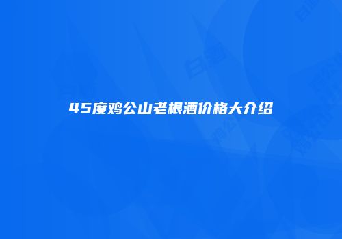 45度鸡公山老根酒价格大介绍