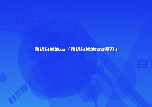 张裕白兰地xo「张裕白兰地100毫升」